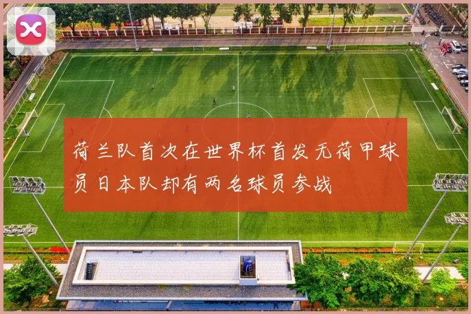 荷兰队首次在世界杯首发无荷甲球员日本队却有两名球员参战
