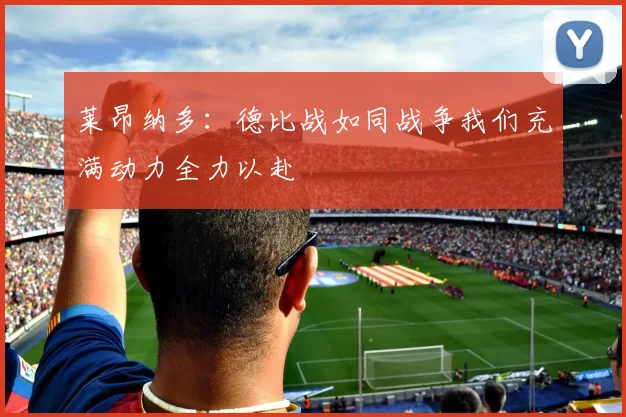 莱昂纳多：德比战如同战争我们充满动力全力以赴